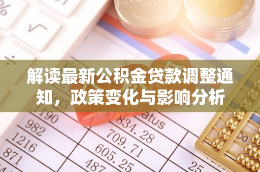金平解读最新公积金贷款调整通知，政策变化与影响分析