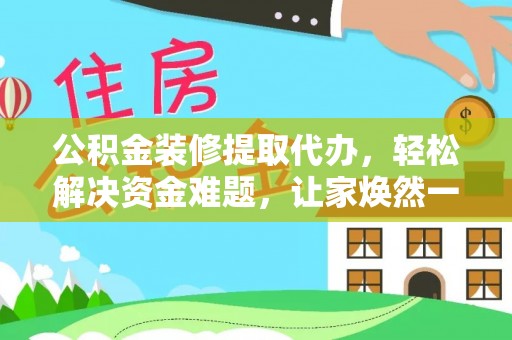 金平公积金装修提取代办，轻松解决资金难题，让家焕然一新