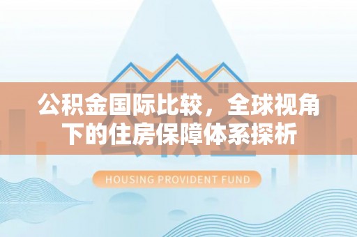 金平公积金国际比较，全球视角下的住房保障体系探析