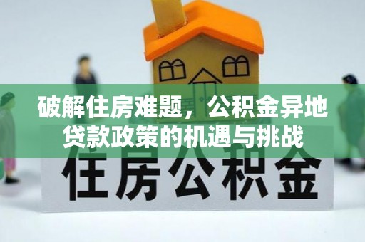 金平破解住房难题，公积金异地贷款政策的机遇与挑战
