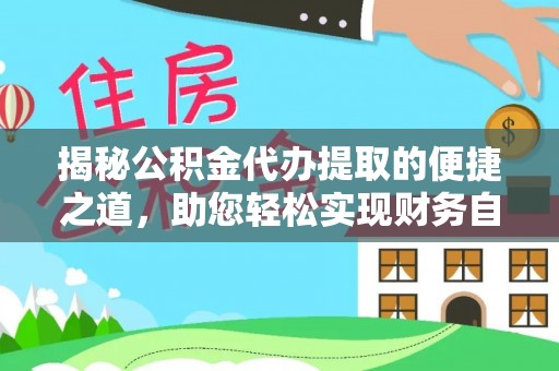 金平揭秘公积金代办提取的便捷之道，助您轻松实现财务自由