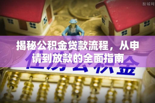 金平揭秘公积金贷款流程，从申请到放款的全面指南