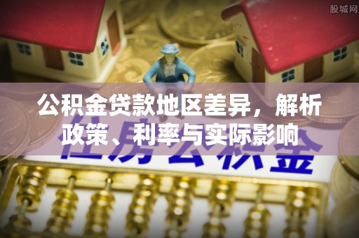 金平公积金贷款地区差异，解析政策、利率与实际影响