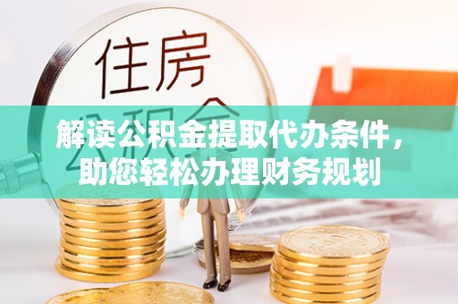 金平解读公积金提取代办条件，助您轻松办理财务规划