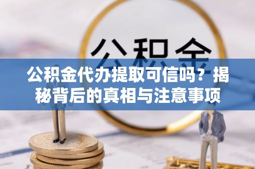 金平公积金代办提取可信吗？揭秘背后的真相与注意事项