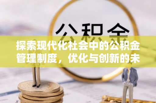 金平探索现代化社会中的公积金管理制度，优化与创新的未来方向