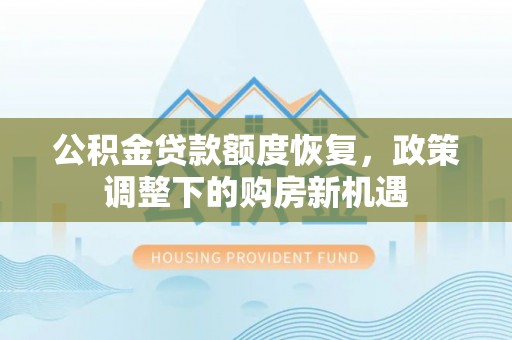 金平公积金贷款额度恢复，政策调整下的购房新机遇