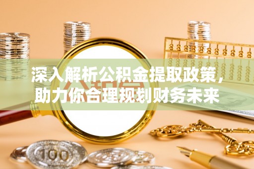 金平深入解析公积金提取政策，助力你合理规划财务未来