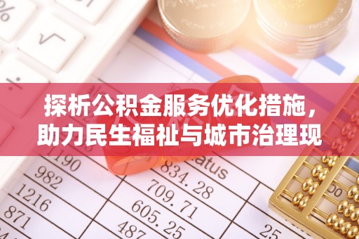 金平探析公积金服务优化措施，助力民生福祉与城市治理现代化