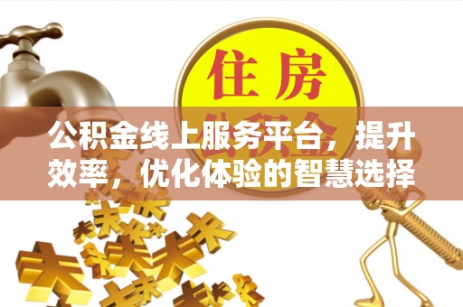 金平公积金线上服务平台，提升效率，优化体验的智慧选择