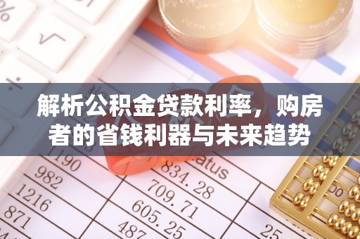 金平解析公积金贷款利率，购房者的省钱利器与未来趋势