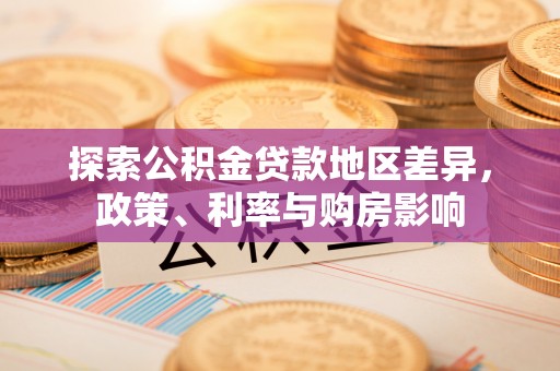 金平探索公积金贷款地区差异，政策、利率与购房影响