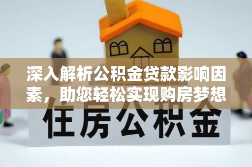 金平深入解析公积金贷款影响因素，助您轻松实现购房梦想