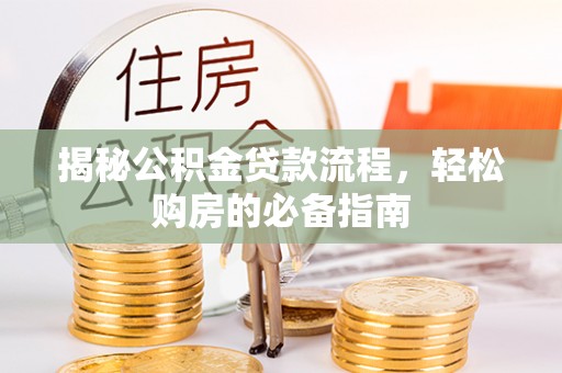 金平揭秘公积金贷款流程，轻松购房的必备指南