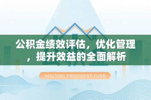金平公积金绩效评估，优化管理，提升效益的全面解析