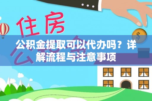 金平公积金提取可以代办吗？详解流程与注意事项