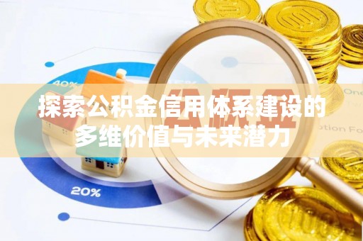 金平探索公积金信用体系建设的多维价值与未来潜力