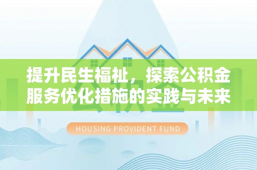 金平提升民生福祉，探索公积金服务优化措施的实践与未来