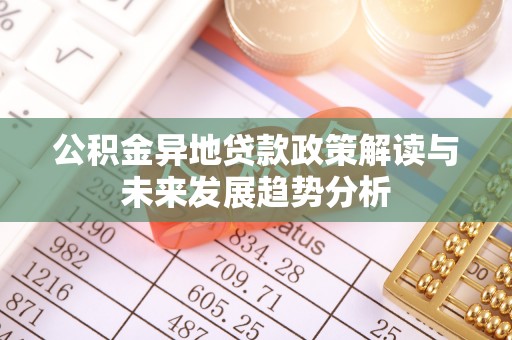 金平公积金异地贷款政策解读与未来发展趋势分析