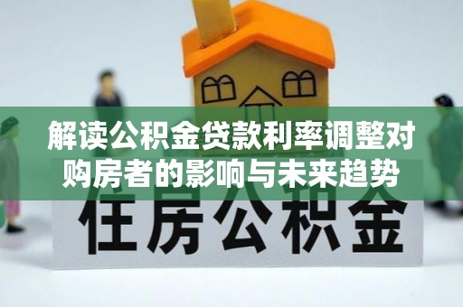 金平解读公积金贷款利率调整对购房者的影响与未来趋势