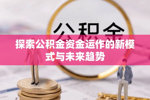 金平探索公积金资金运作的新模式与未来趋势