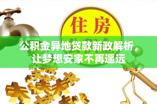 金平公积金异地贷款新政解析，让梦想安家不再遥远
