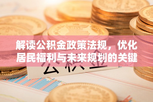 金平解读公积金政策法规，优化居民福利与未来规划的关键