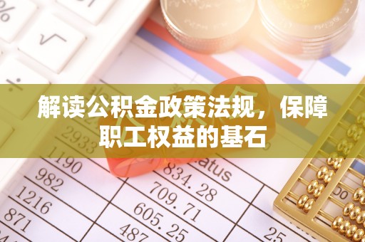 金平解读公积金政策法规，保障职工权益的基石