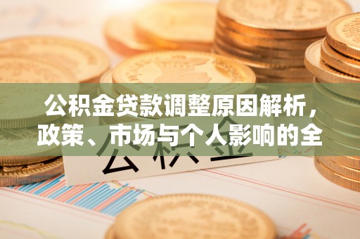 金平公积金贷款调整原因解析，政策、市场与个人影响的全面解读