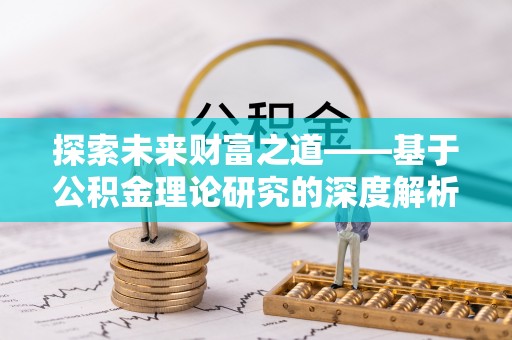 金平探索未来财富之道——基于公积金理论研究的深度解析