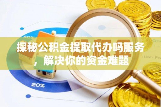 金平探秘公积金提取代办吗服务，解决你的资金难题