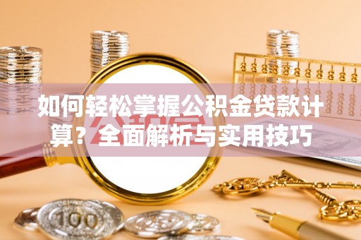 金平如何轻松掌握公积金贷款计算？全面解析与实用技巧