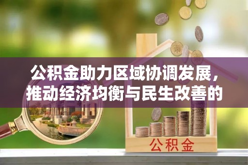 金平公积金助力区域协调发展，推动经济均衡与民生改善的新引擎