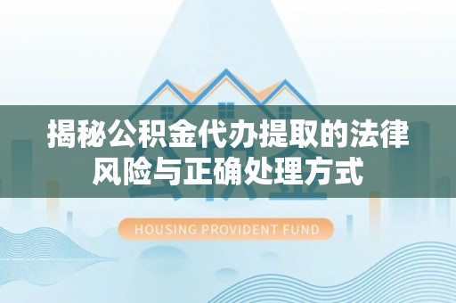 金平揭秘公积金代办提取的法律风险与正确处理方式