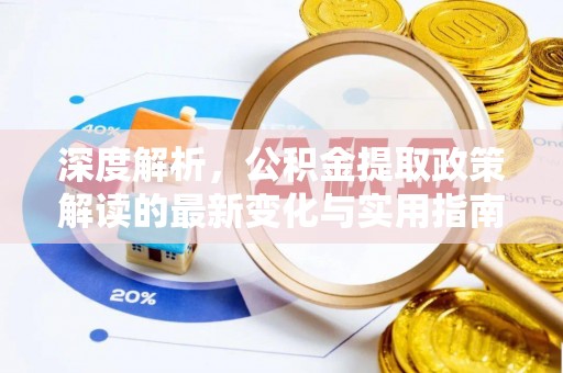金平深度解析，公积金提取政策解读的最新变化与实用指南