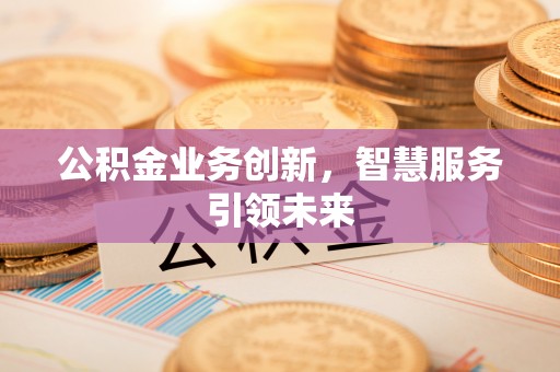 金平公积金业务创新，智慧服务引领未来