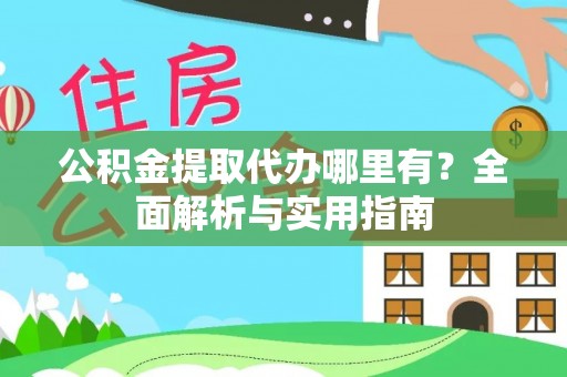 金平公积金提取代办哪里有？全面解析与实用指南