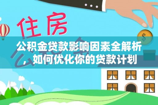 金平公积金贷款影响因素全解析，如何优化你的贷款计划