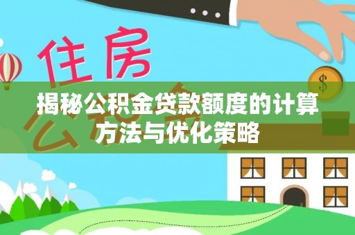 金平揭秘公积金贷款额度的计算方法与优化策略