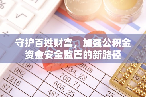 金平守护百姓财富，加强公积金资金安全监管的新路径