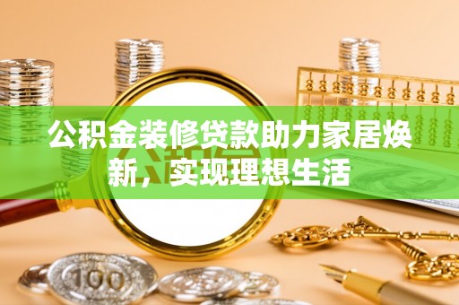 金平公积金装修贷款助力家居焕新，实现理想生活