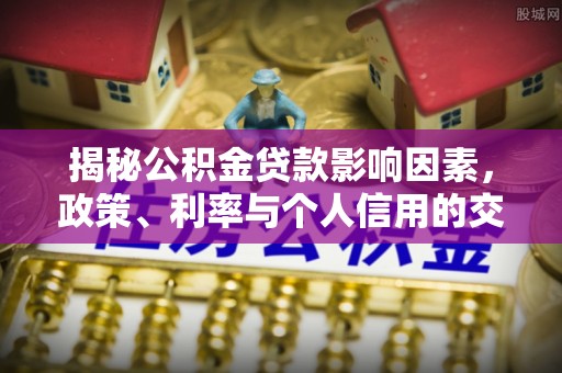 金平揭秘公积金贷款影响因素，政策、利率与个人信用的交织作用