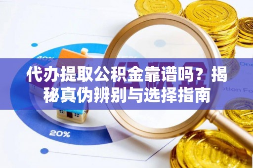 金平代办提取公积金靠谱吗？揭秘真伪辨别与选择指南