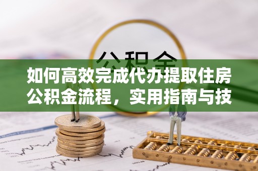 金平如何高效完成代办提取住房公积金流程，实用指南与技巧