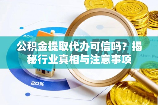 金平公积金提取代办可信吗？揭秘行业真相与注意事项