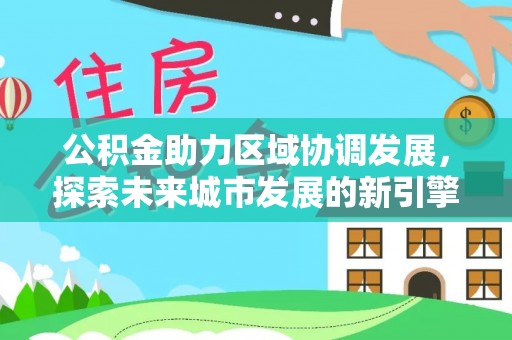 金平公积金助力区域协调发展，探索未来城市发展的新引擎