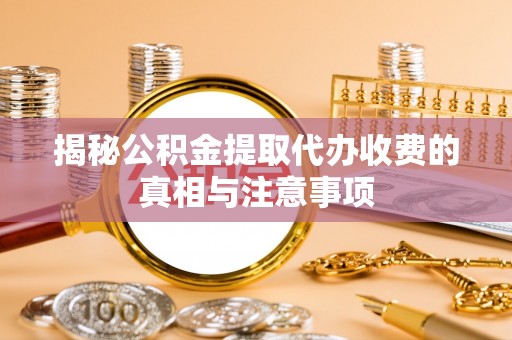 金平揭秘公积金提取代办收费的真相与注意事项