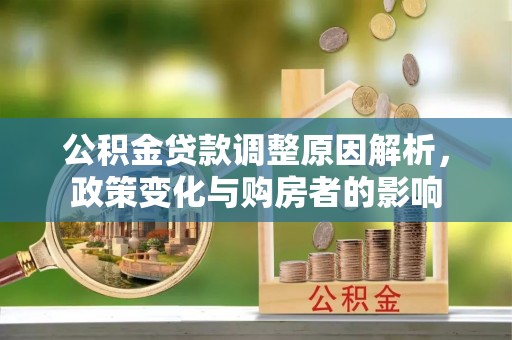 金平公积金贷款调整原因解析，政策变化与购房者的影响