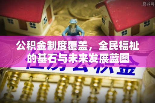 金平公积金制度覆盖，全民福祉的基石与未来发展蓝图