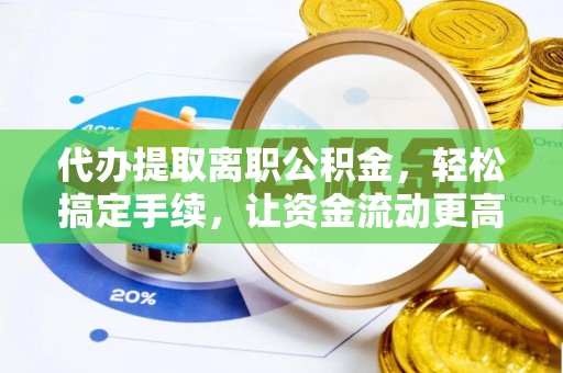 金平代办提取离职公积金，轻松搞定手续，让资金流动更高效